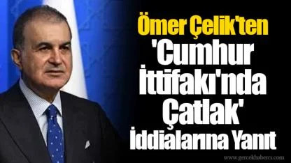 Ömer Çelik'ten 'Cumhur İttifakı'nda Çatlak' İddialarına Yanıt