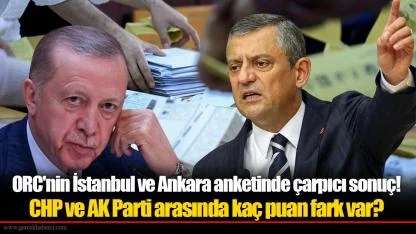 ORC'nin İstanbul ve Ankara anketinde çarpıcı sonuç! CHP ve AK Parti arasında kaç puan fark var? 3 parti Başkent'e damga vurdu...