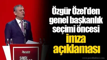 Özgür Özel’den genel başkanlık seçimi öncesi imza açıklaması