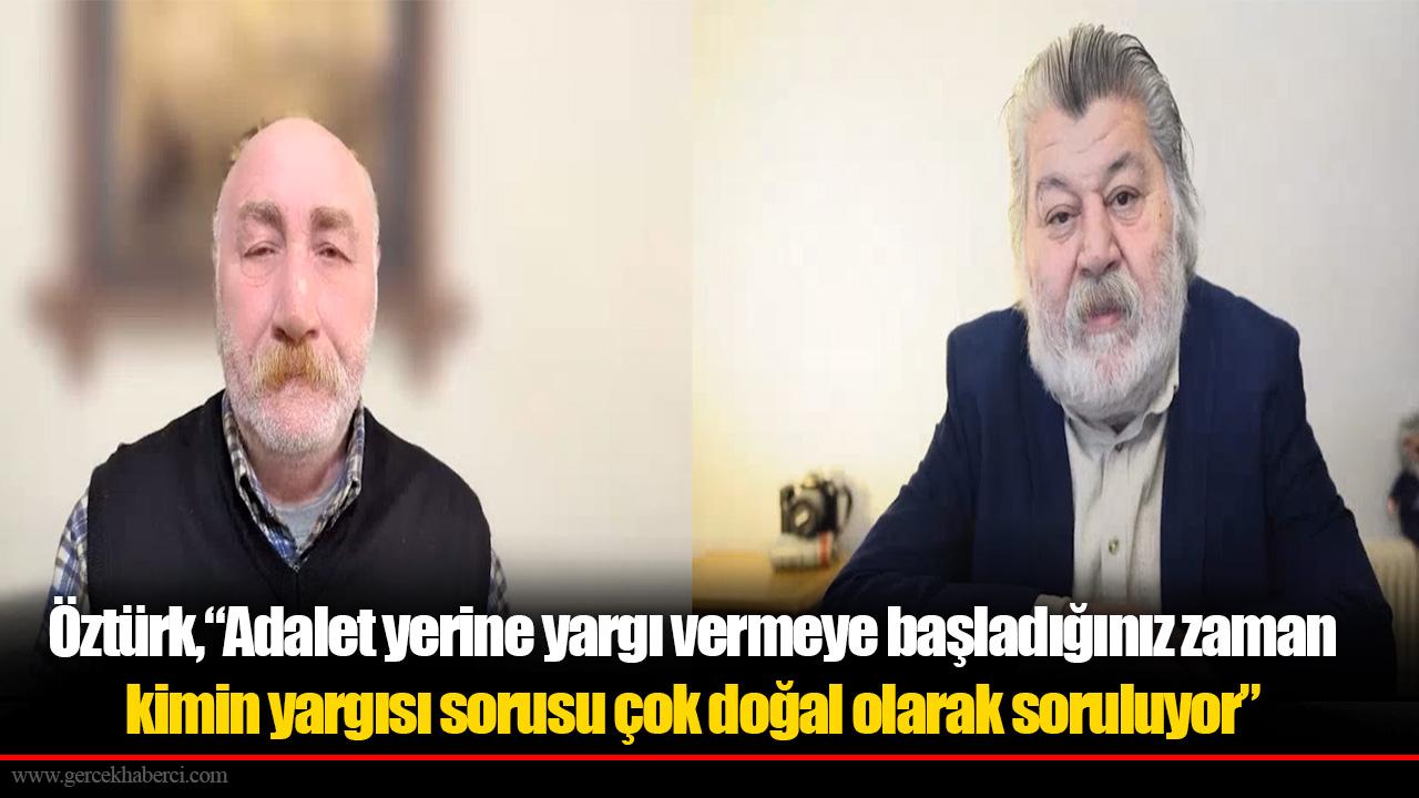 Öztürk,“Adalet yerine yargı demeye başladığınız zaman kimin yargısı sorusu çok doğal olarak soruluyor”