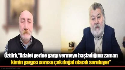 Öztürk,“Adalet yerine yargı demeye başladığınız zaman kimin yargısı sorusu çok doğal olarak soruluyor”