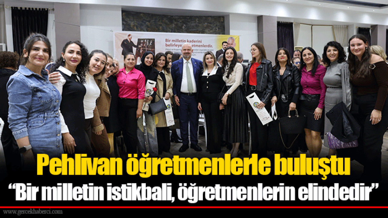Pehlivan öğretmenlerle buluştu “Bir milletin istikbali, öğretmenlerin elindedir”