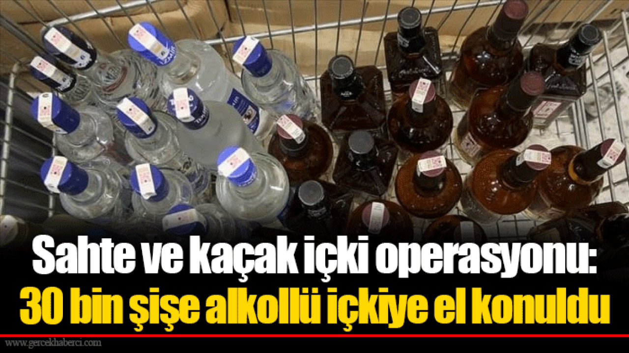 Sahte ve kaçak içki operasyonu: 30 bin şişe alkollü içkiye el konuldu