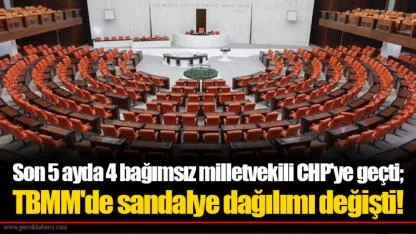 Son 5 ayda 4 bağımsız milletvekili CHP'ye geçti; TBMM'de sandalye dağılımı değişti!