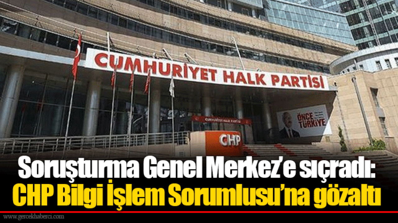 Soruşturma Genel Merkez’e sıçradı: CHP Bilgi İşlem Sorumlusu’na gözaltı
