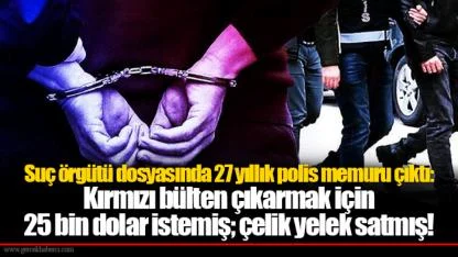 Suç örgütü dosyasında 27 yıllık polis memuru çıktı: Kırmızı bülten çıkarmak için 25 bin dolar istemiş; çelik yelek satmış!