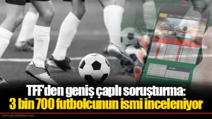 TFF'den geniş çaplı soruşturma: 3 bin 700 futbolcunun ismi inceleniyor