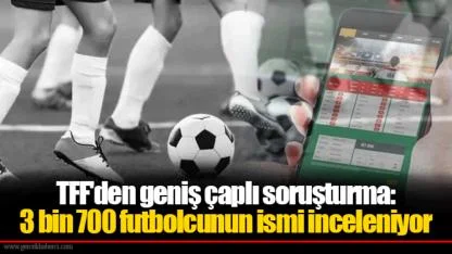 TFF'den geniş çaplı soruşturma: 3 bin 700 futbolcunun ismi inceleniyor