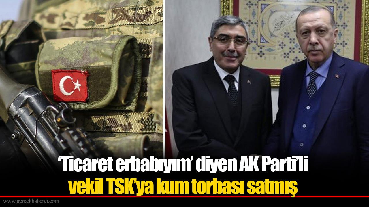 ‘Ticaret erbabıyım’ diyen AK Parti’li vekil TSK’ya kum torbası satmış