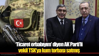 ‘Ticaret erbabıyım’ diyen AK Parti’li vekil TSK’ya kum torbası satmış