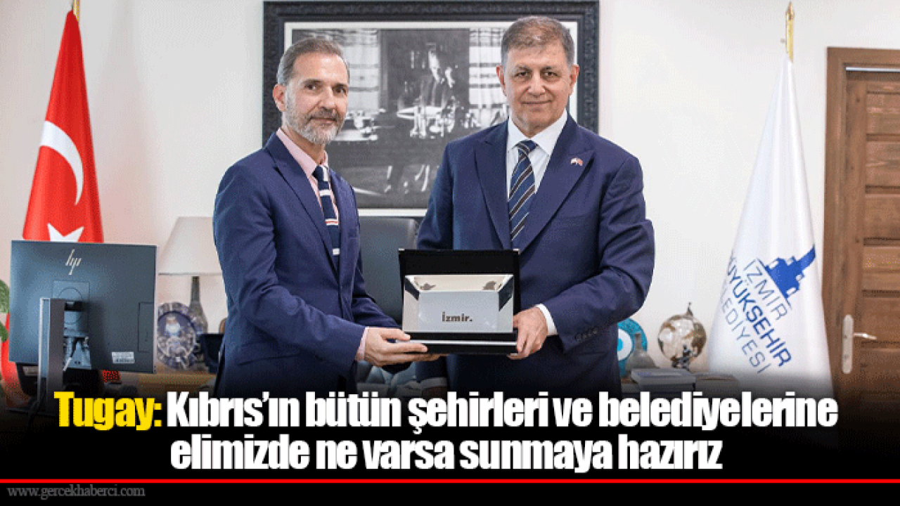 Tugay: Kıbrıs’ın bütün şehirleri ve belediyelerine elimizde ne varsa sunmaya hazırız