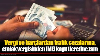 Vergi ve harçlardan trafik cezalarına, emlak vergisinden IMEI kayıt ücretine zam