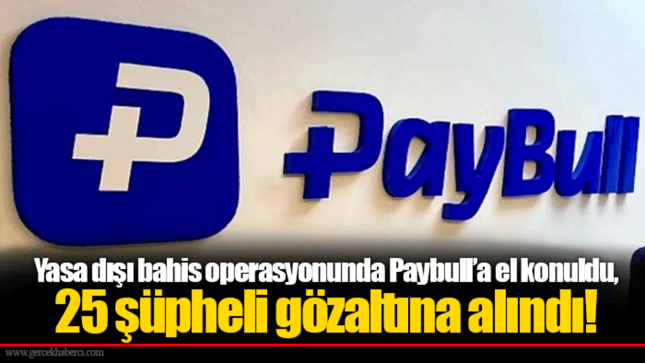 Yasa dışı bahis operasyonunda Paybull’a el konuldu, 25 şüpheli gözaltına alındı!
