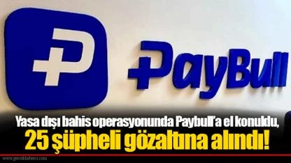 Yasa dışı bahis operasyonunda Paybull’a el konuldu, 25 şüpheli gözaltına alındı!