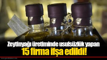 Zeytinyağı üretiminde usulsüzlük yapan 15 firma ifşa edildi!
