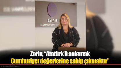 Zorlu, "Atatürk’ü anlamak Cumhuriyet değerlerine sahip çıkmaktır"