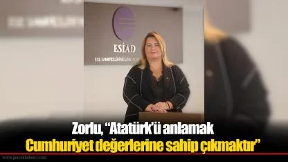 Zorlu, "Atatürk’ü anlamak Cumhuriyet değerlerine sahip çıkmaktır"