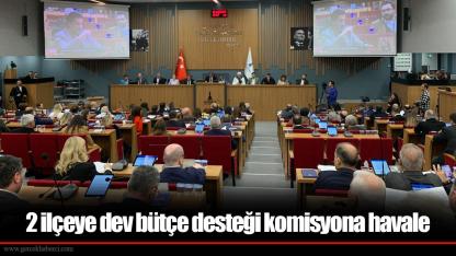 2 ilçeye dev bütçe desteği komisyona havale