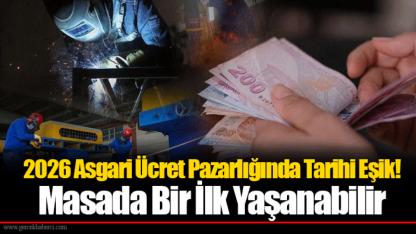 2026 Asgari Ücret Pazarlığında Tarihi Eşik! Masada Bir İlk Yaşanabilir