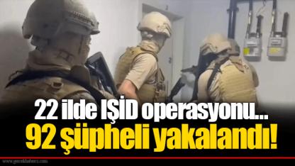 22 ilde IŞİD operasyonu... 92 şüpheli yakalandı!