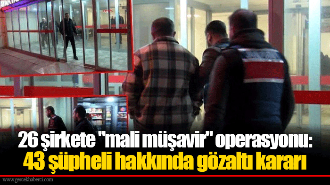 26 şirkete "mali müşavir" operasyonu: 43 şüpheli hakkında gözaltı kararı