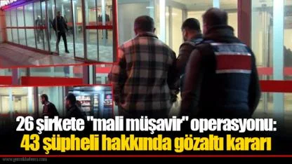 26 şirkete "mali müşavir" operasyonu: 43 şüpheli hakkında gözaltı kararı