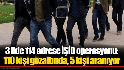 3 ilde 114 adrese İŞİD operasyonu: 110 kişi gözaltında, 5 kişi aranıyor
