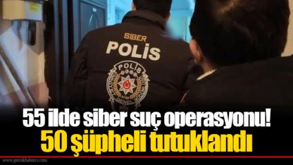 55 ilde siber suç operasyonu!  50 şüpheli tutuklandı