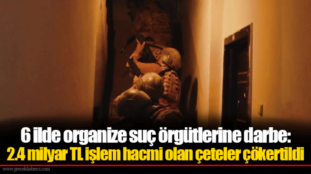 6 ilde organize suç örgütlerine darbe: 2.4 milyar TL işlem hacmi olan çeteler çökertildi