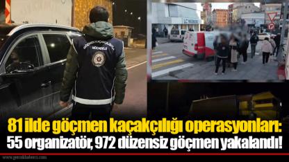 81 ilde göçmen kaçakçılığı operasyonları: 55 organizatör, 972 düzensiz göçmen yakalandı!