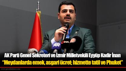 AK Parti Genel Sekreteri ve İzmir Milletvekili Eyyüp Kadir İnan: “Meydanlarda emek, asgari ücret; hizmette tatil ve Phuket”