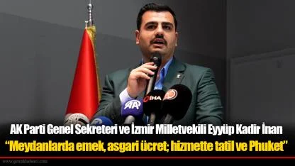 AK Parti Genel Sekreteri ve İzmir Milletvekili Eyyüp Kadir İnan: “Meydanlarda emek, asgari ücret; hizmette tatil ve Phuket”