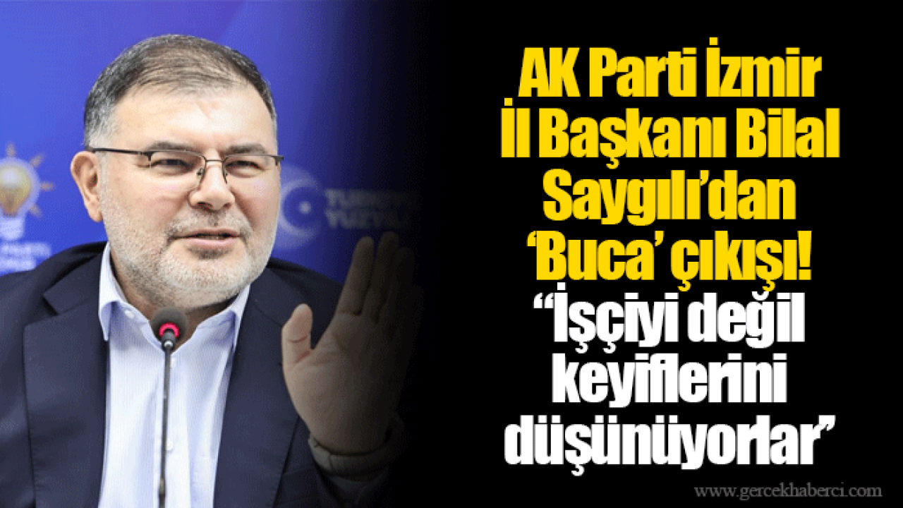 AK Parti İzmir İl Başkanı Bilal Saygılı’dan ‘Buca’ çıkışı! ‘’İşçiyi değil keyiflerini düşünüyorlar’’