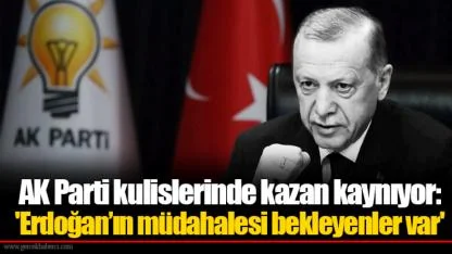 AK Parti kulislerinde kazan kaynıyor: 'Erdoğan’ın müdahalesi bekleyenler var'