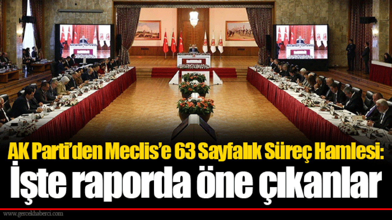 AK Parti’den Meclis’e 63 Sayfalık Süreç Hamlesi: İşte raporda öne çıkanlar