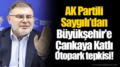 AK Partili Saygılı'dan Büyükşehir'e Çankaya Katlı Otopark tepkisi!