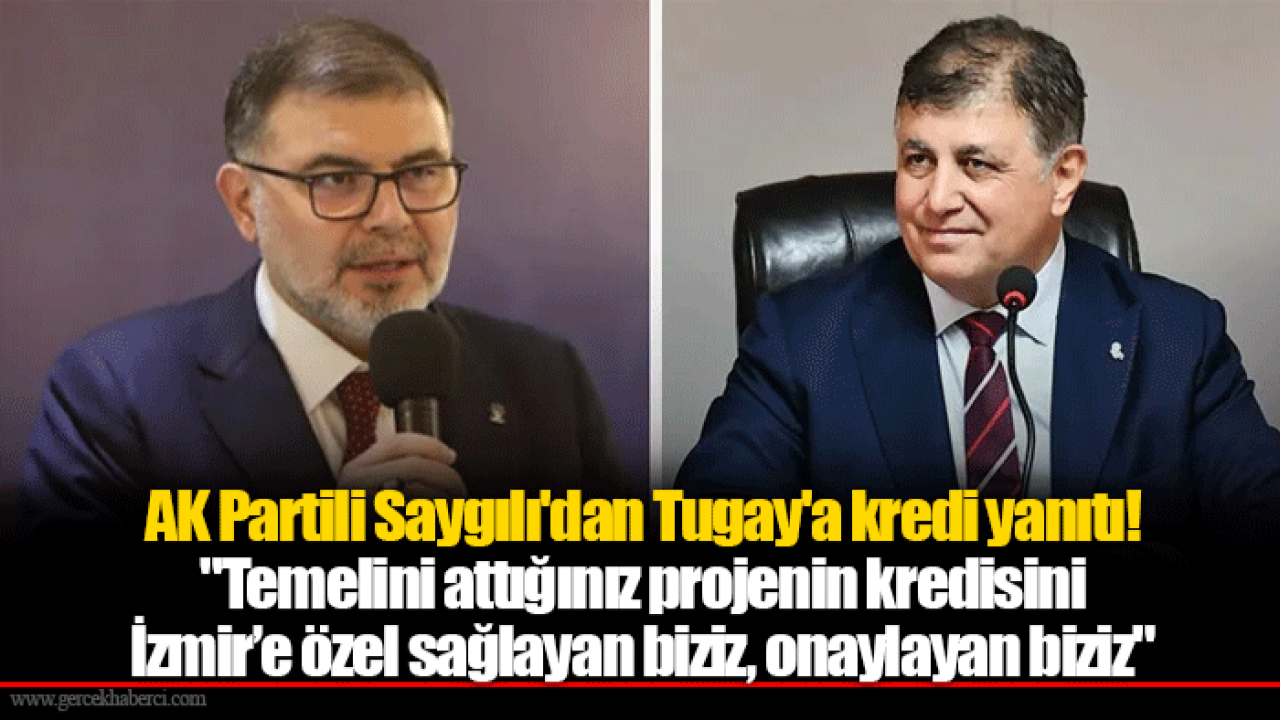 AK Partili Saygılı&#039;dan Tugay&#039;a kredi yanıtı! &quot;Temelini attığınız projenin kredisini İzmir’e özel sağlayan biziz. Onaylayan biziz&quot;
