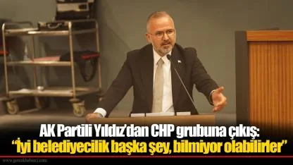 AK Partili Yıldız’dan CHP grubuna çıkış: “İyi belediyecilik başka şey, bilmiyor olabilirler”