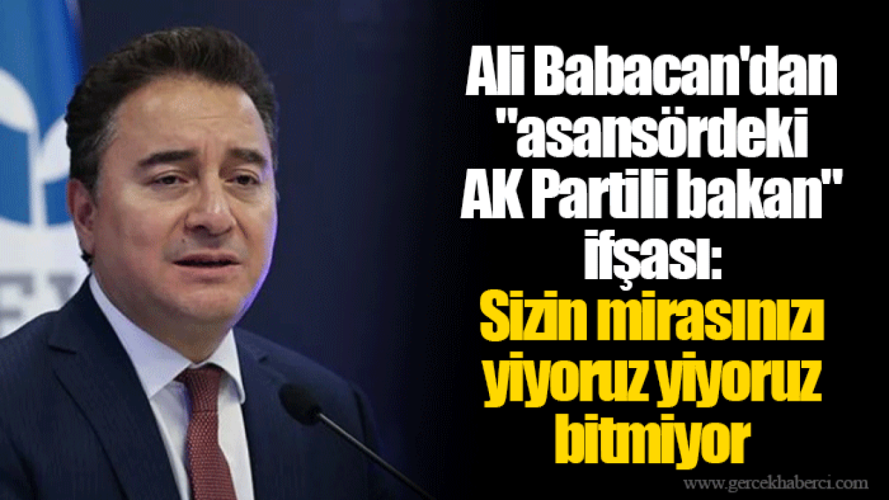Ali Babacan'dan "asansördeki AK Partili bakan" ifşası: Sizin mirasınızı yiyoruz yiyoruz bitmiyor