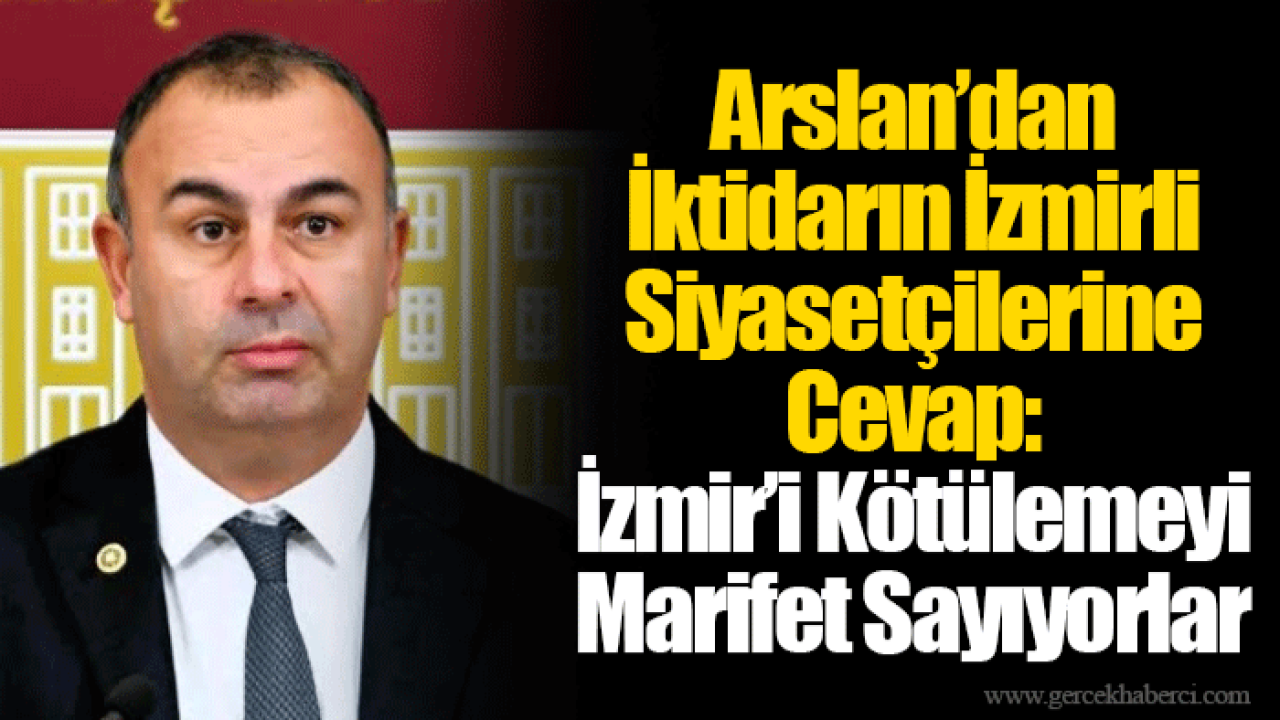 Arslan’dan İktidarın İzmirli Siyasetçilerine Cevap: İzmir’i Kötülemeyi Marifet Sayıyorlar
