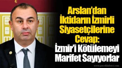Arslan’dan İktidarın İzmirli Siyasetçilerine Cevap: İzmir’i Kötülemeyi Marifet Sayıyorlar