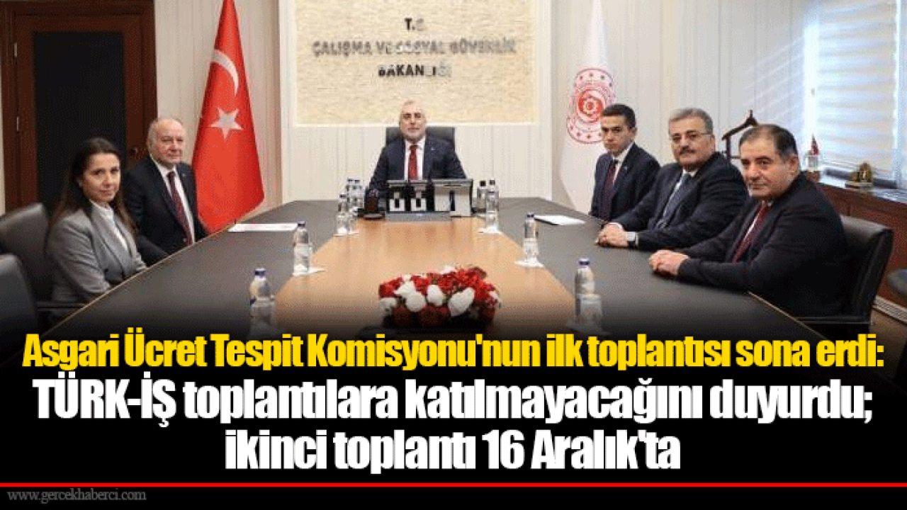 Asgari Ücret Tespit Komisyonu&#039;nun ilk toplantısı sona erdi: TÜRK-İŞ toplantılara katılmayacağını duyurdu; ikinci toplantı 16 Aralık&#039;ta