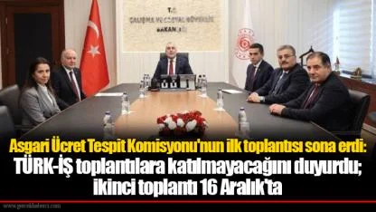 Asgari Ücret Tespit Komisyonu'nun ilk toplantısı sona erdi: TÜRK-İŞ toplantılara katılmayacağını duyurdu; ikinci toplantı 16 Aralık'ta