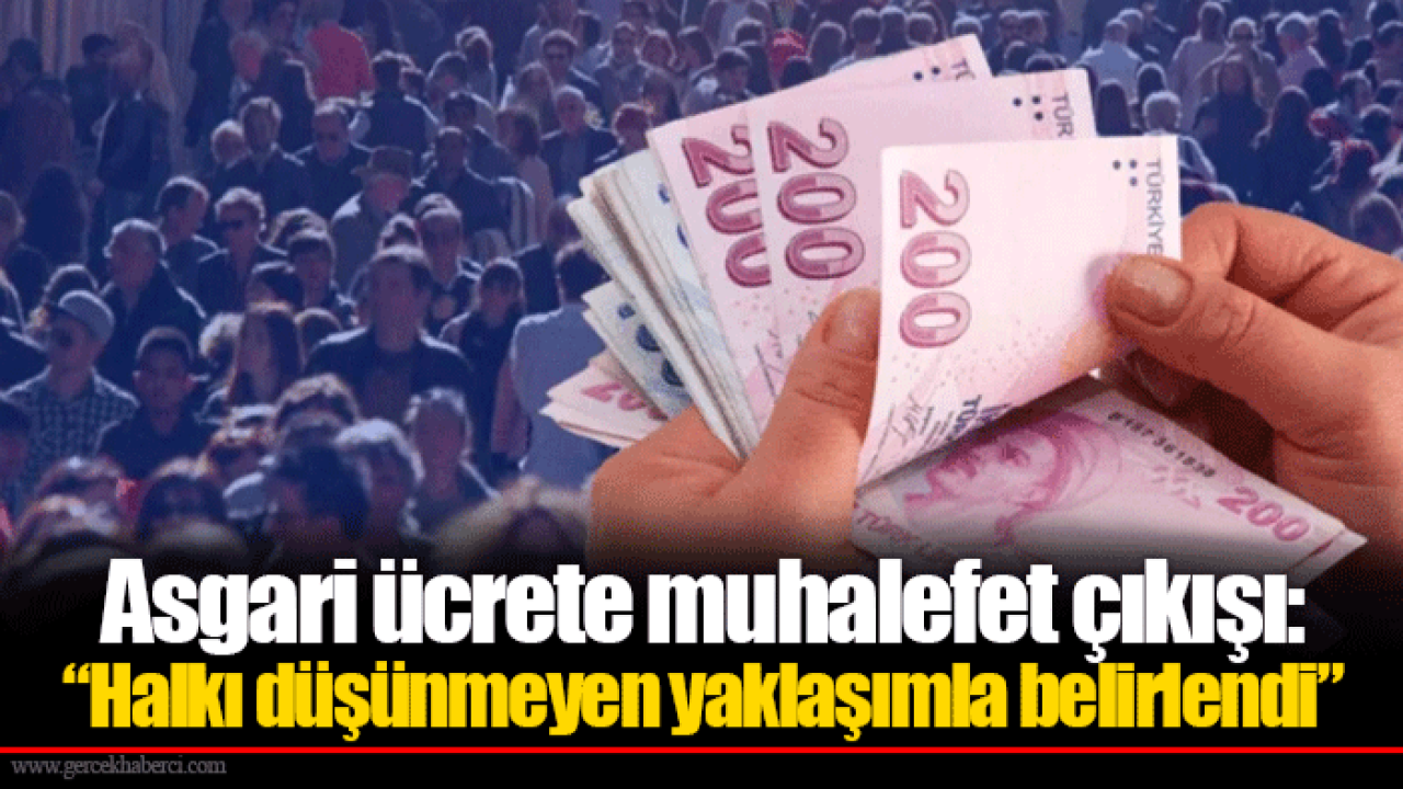 Asgari ücrete muhalefet çıkışı: “Halkı düşünmeyen yaklaşımla belirlendi”