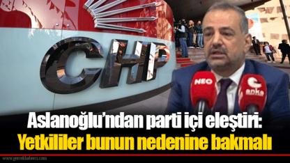 Aslanoğlu’ndan parti içi eleştiri: Yetkililer bunun nedenine bakmalı