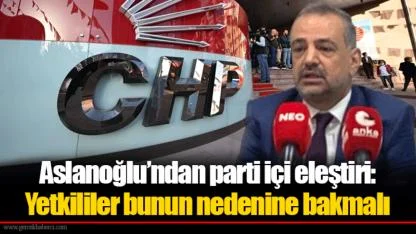 Aslanoğlu’ndan parti içi eleştiri: Yetkililer bunun nedenine bakmalı