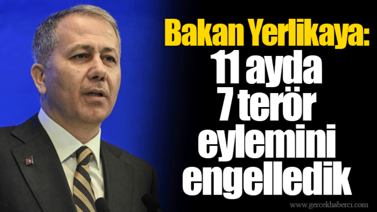 Bakan Yerlikaya: 11 ayda 7 terör eylemini engelledik