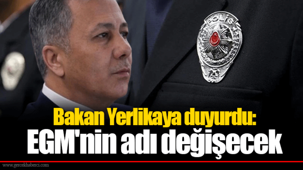 Bakan Yerlikaya duyurdu: EGM'nin adı değişecek