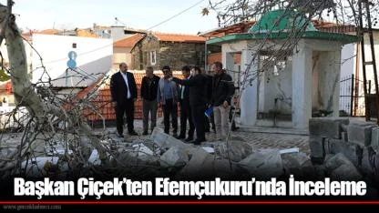 Başkan Çiçek’ten Efemçukuru’nda İnceleme