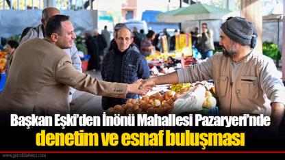 Başkan Eşki’den İnönü Mahallesi Pazaryeri’nde denetim ve esnaf buluşması